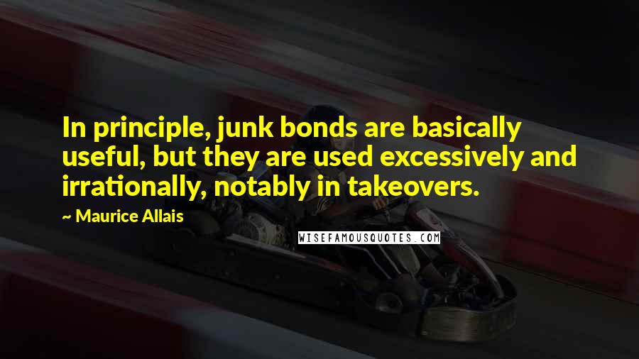 Maurice Allais Quotes: In principle, junk bonds are basically useful, but they are used excessively and irrationally, notably in takeovers.