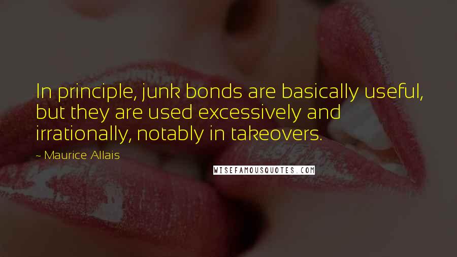 Maurice Allais Quotes: In principle, junk bonds are basically useful, but they are used excessively and irrationally, notably in takeovers.