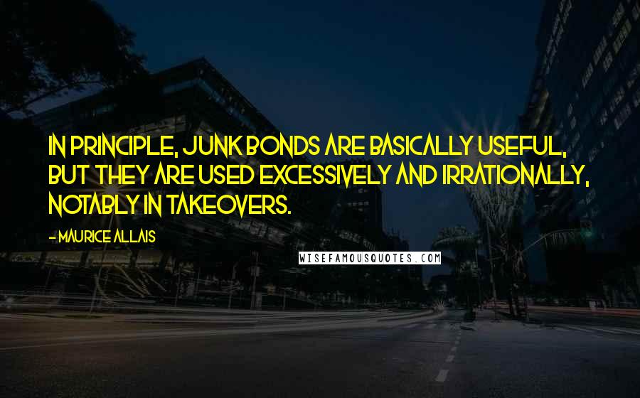 Maurice Allais Quotes: In principle, junk bonds are basically useful, but they are used excessively and irrationally, notably in takeovers.