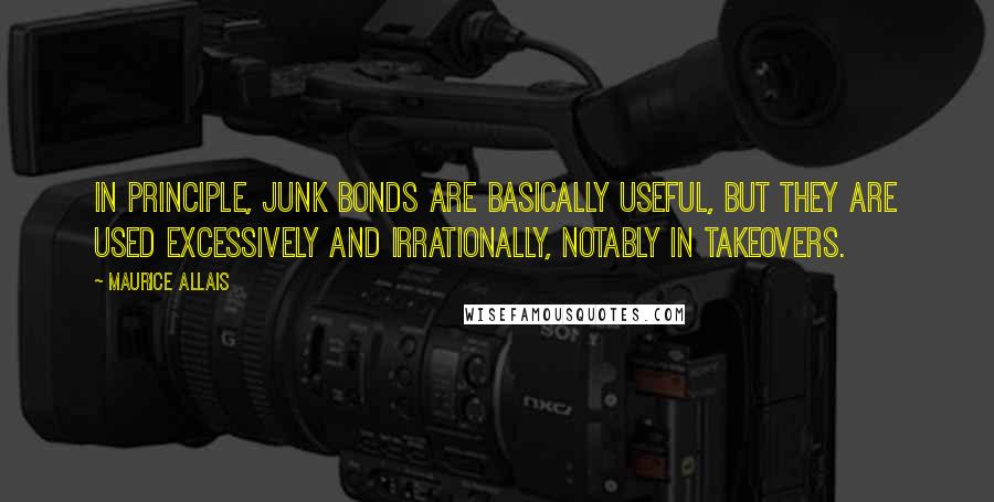 Maurice Allais Quotes: In principle, junk bonds are basically useful, but they are used excessively and irrationally, notably in takeovers.