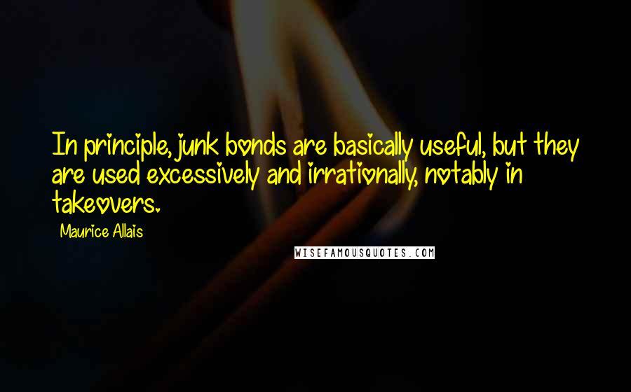 Maurice Allais Quotes: In principle, junk bonds are basically useful, but they are used excessively and irrationally, notably in takeovers.