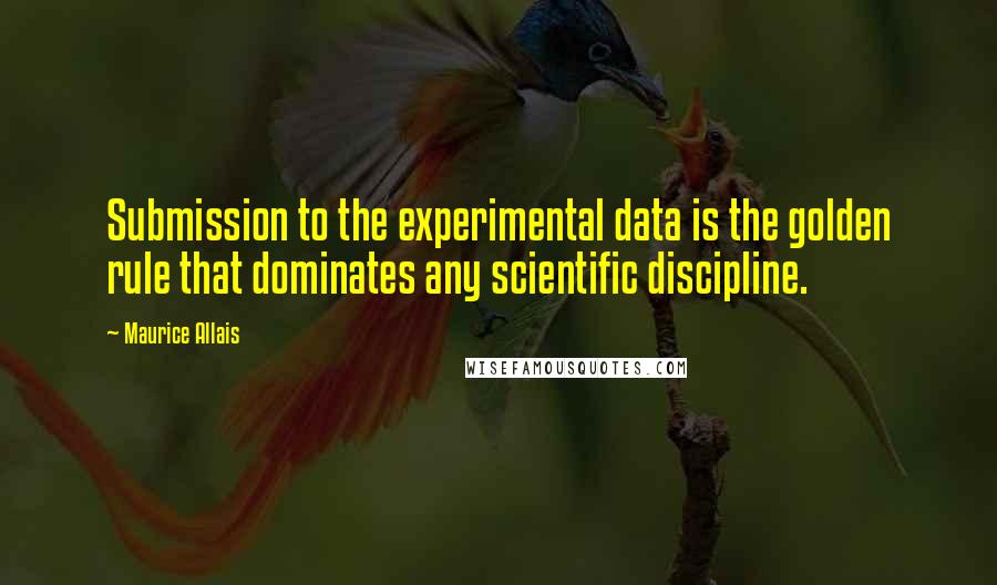 Maurice Allais Quotes: Submission to the experimental data is the golden rule that dominates any scientific discipline.