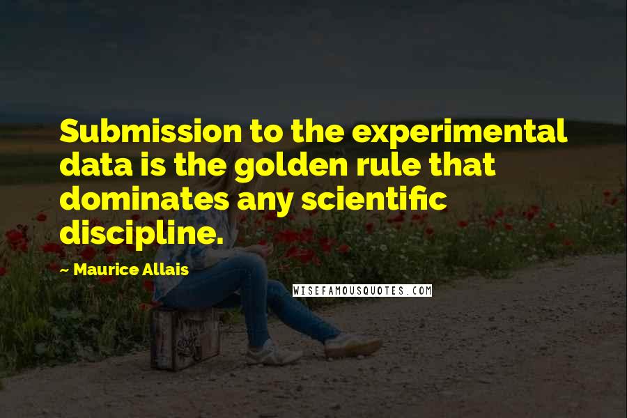 Maurice Allais Quotes: Submission to the experimental data is the golden rule that dominates any scientific discipline.
