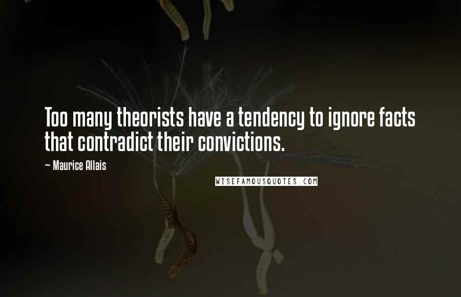 Maurice Allais Quotes: Too many theorists have a tendency to ignore facts that contradict their convictions.