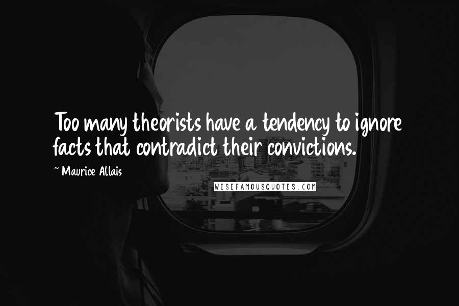 Maurice Allais Quotes: Too many theorists have a tendency to ignore facts that contradict their convictions.