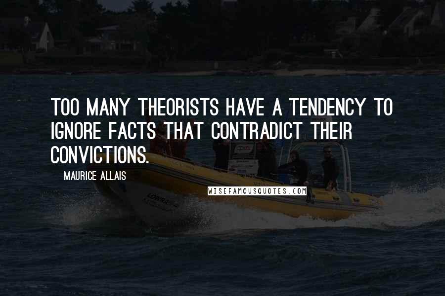 Maurice Allais Quotes: Too many theorists have a tendency to ignore facts that contradict their convictions.