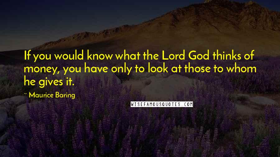 Maurice Baring Quotes: If you would know what the Lord God thinks of money, you have only to look at those to whom he gives it.