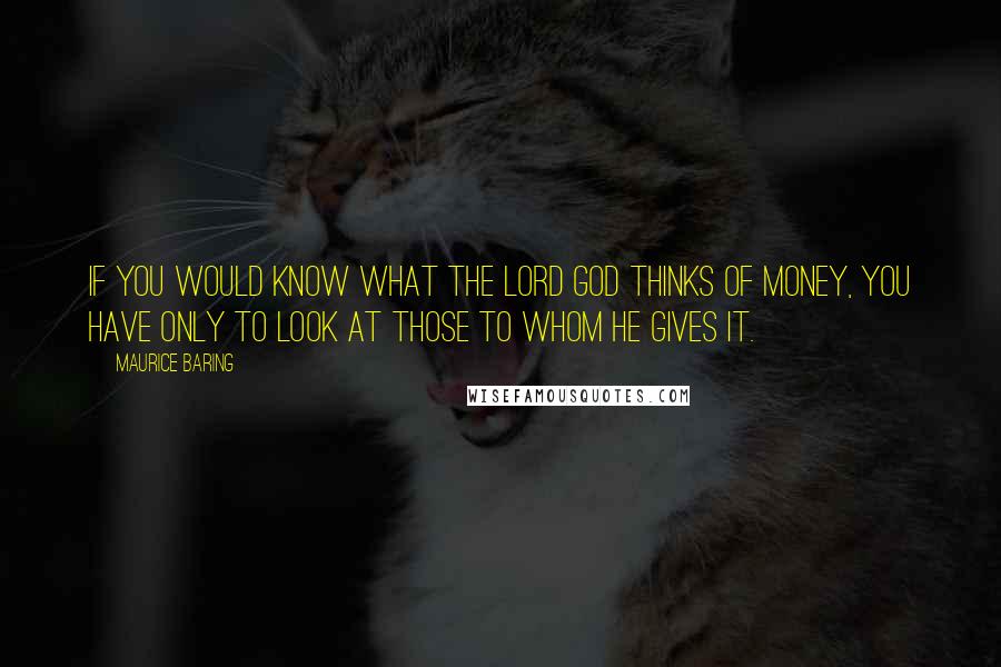 Maurice Baring Quotes: If you would know what the Lord God thinks of money, you have only to look at those to whom he gives it.