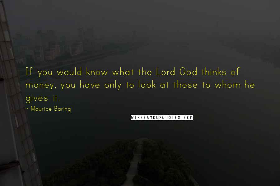 Maurice Baring Quotes: If you would know what the Lord God thinks of money, you have only to look at those to whom he gives it.