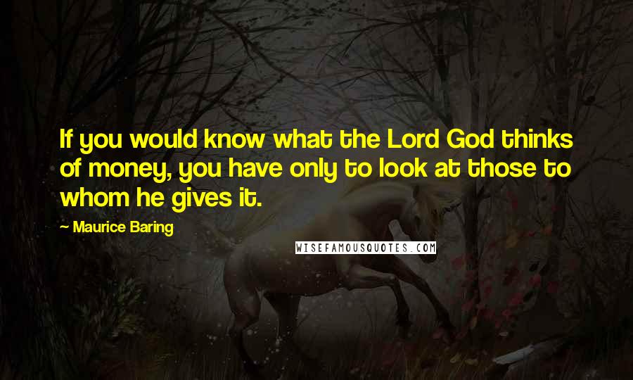 Maurice Baring Quotes: If you would know what the Lord God thinks of money, you have only to look at those to whom he gives it.