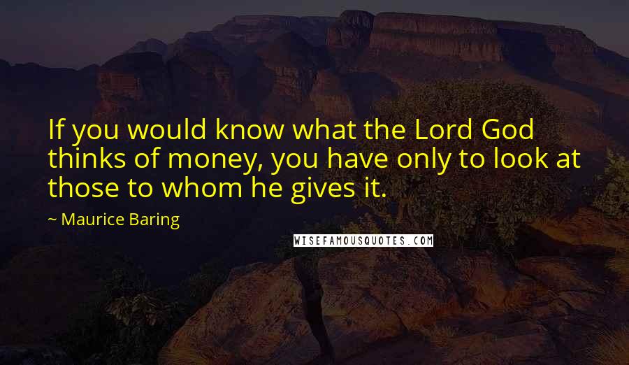 Maurice Baring Quotes: If you would know what the Lord God thinks of money, you have only to look at those to whom he gives it.