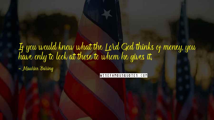 Maurice Baring Quotes: If you would know what the Lord God thinks of money, you have only to look at those to whom he gives it.