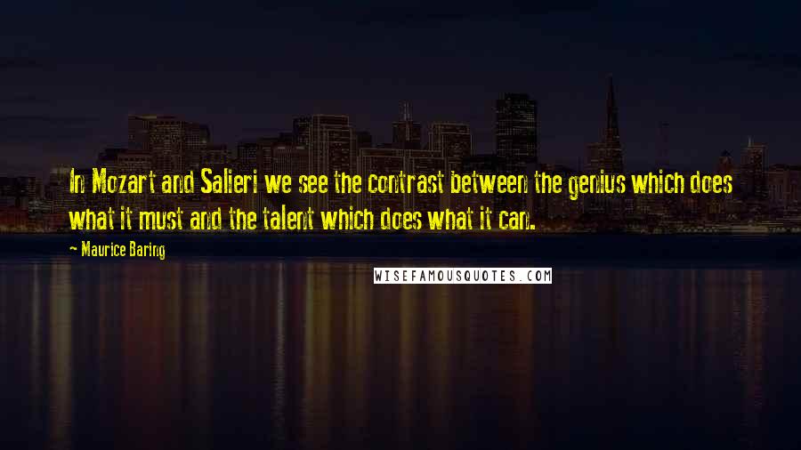 Maurice Baring Quotes: In Mozart and Salieri we see the contrast between the genius which does what it must and the talent which does what it can.