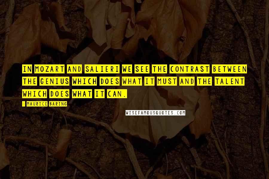 Maurice Baring Quotes: In Mozart and Salieri we see the contrast between the genius which does what it must and the talent which does what it can.