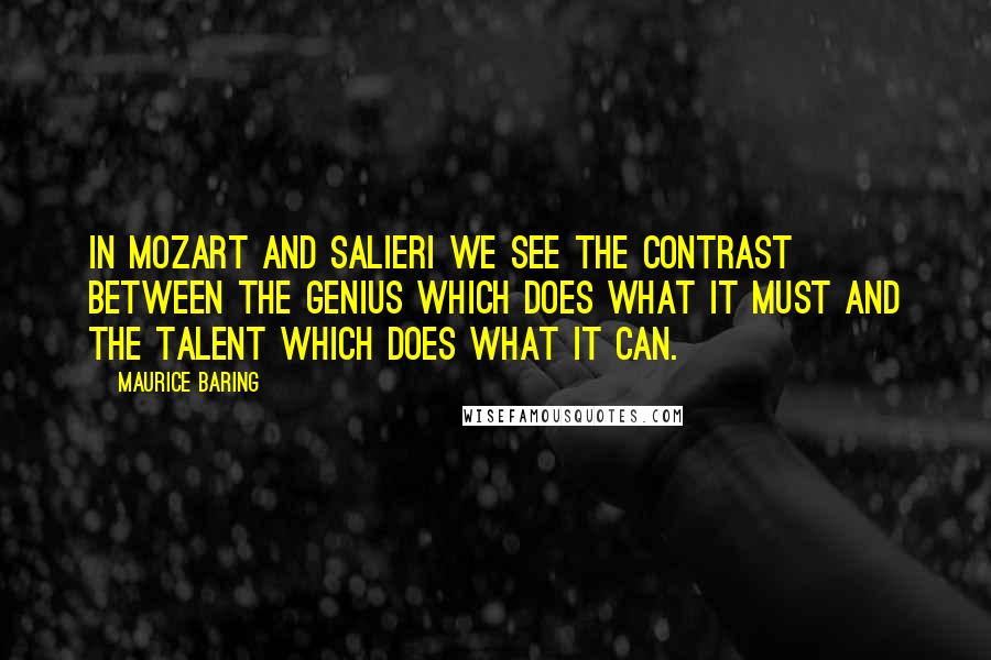 Maurice Baring Quotes: In Mozart and Salieri we see the contrast between the genius which does what it must and the talent which does what it can.