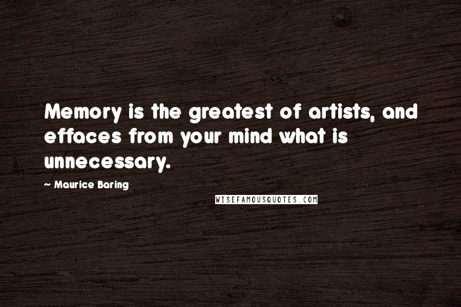 Maurice Baring Quotes: Memory is the greatest of artists, and effaces from your mind what is unnecessary.