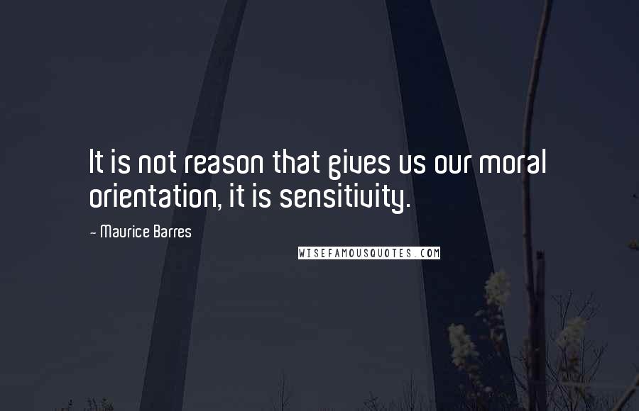 Maurice Barres Quotes: It is not reason that gives us our moral orientation, it is sensitivity.