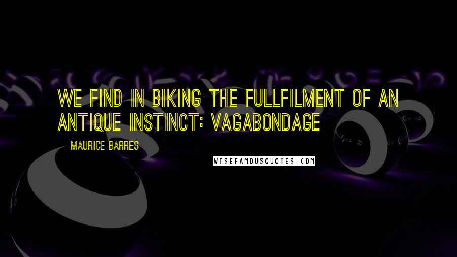 Maurice Barres Quotes: We find in biking the fullfilment of an antique instinct: vagabondage