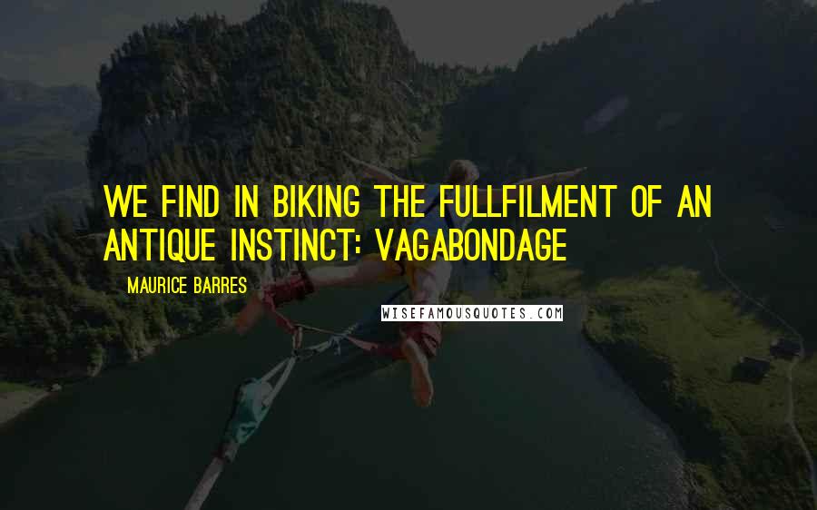 Maurice Barres Quotes: We find in biking the fullfilment of an antique instinct: vagabondage
