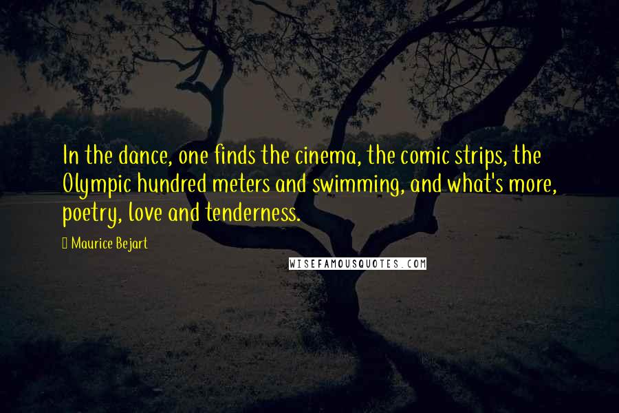 Maurice Bejart Quotes: In the dance, one finds the cinema, the comic strips, the Olympic hundred meters and swimming, and what's more, poetry, love and tenderness.