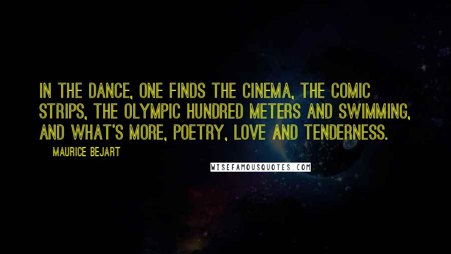 Maurice Bejart Quotes: In the dance, one finds the cinema, the comic strips, the Olympic hundred meters and swimming, and what's more, poetry, love and tenderness.