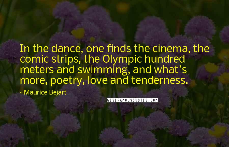 Maurice Bejart Quotes: In the dance, one finds the cinema, the comic strips, the Olympic hundred meters and swimming, and what's more, poetry, love and tenderness.