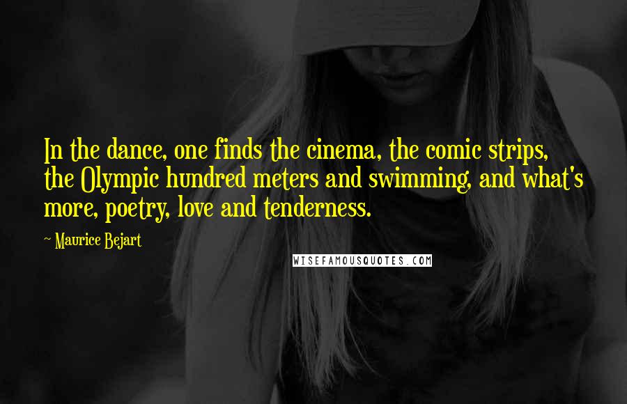 Maurice Bejart Quotes: In the dance, one finds the cinema, the comic strips, the Olympic hundred meters and swimming, and what's more, poetry, love and tenderness.