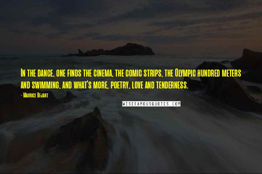 Maurice Bejart Quotes: In the dance, one finds the cinema, the comic strips, the Olympic hundred meters and swimming, and what's more, poetry, love and tenderness.