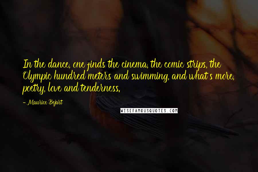 Maurice Bejart Quotes: In the dance, one finds the cinema, the comic strips, the Olympic hundred meters and swimming, and what's more, poetry, love and tenderness.