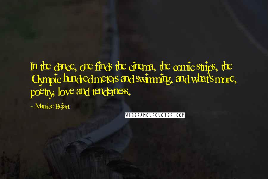 Maurice Bejart Quotes: In the dance, one finds the cinema, the comic strips, the Olympic hundred meters and swimming, and what's more, poetry, love and tenderness.