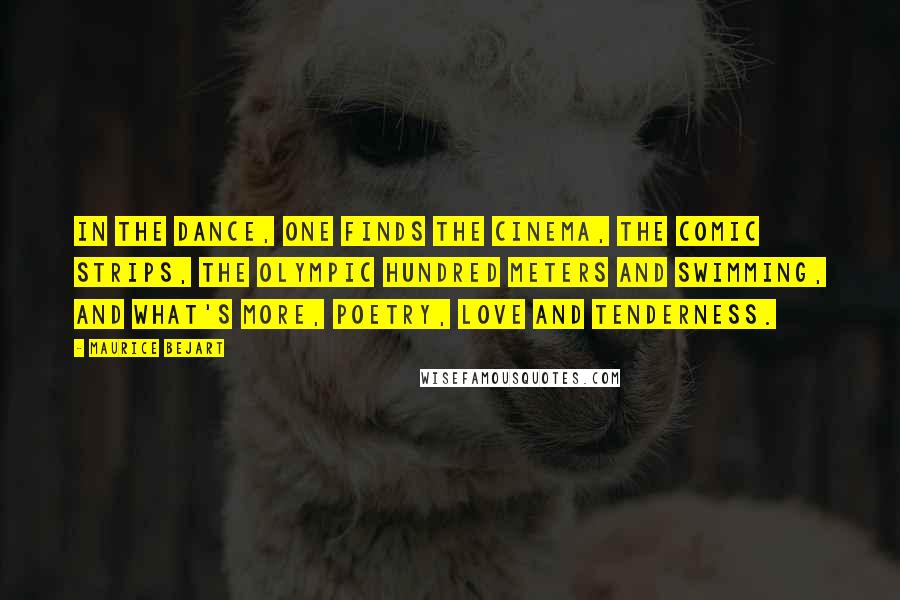 Maurice Bejart Quotes: In the dance, one finds the cinema, the comic strips, the Olympic hundred meters and swimming, and what's more, poetry, love and tenderness.