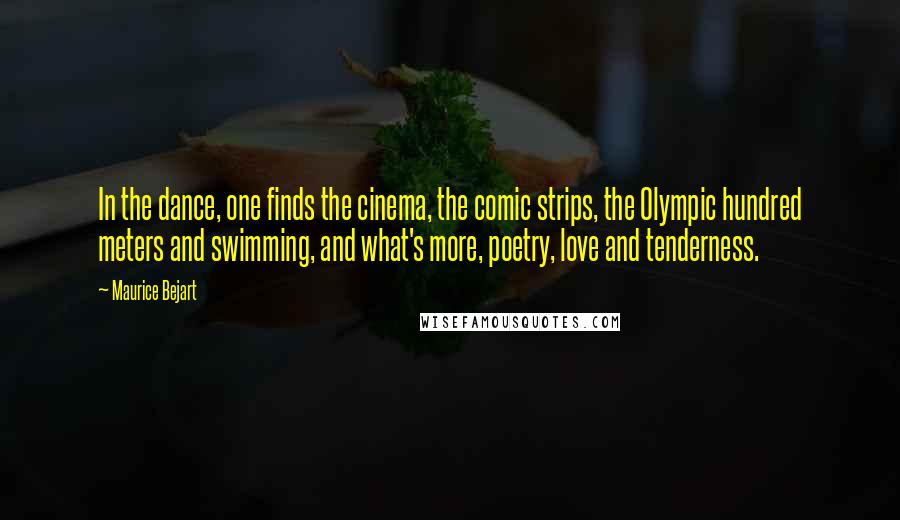 Maurice Bejart Quotes: In the dance, one finds the cinema, the comic strips, the Olympic hundred meters and swimming, and what's more, poetry, love and tenderness.