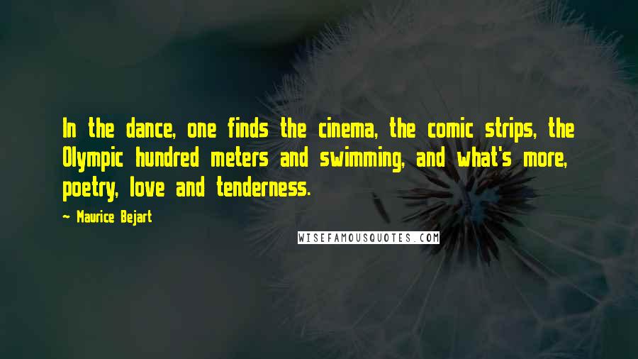 Maurice Bejart Quotes: In the dance, one finds the cinema, the comic strips, the Olympic hundred meters and swimming, and what's more, poetry, love and tenderness.