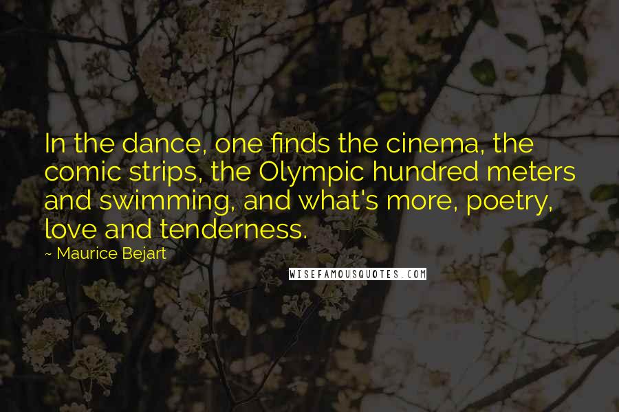 Maurice Bejart Quotes: In the dance, one finds the cinema, the comic strips, the Olympic hundred meters and swimming, and what's more, poetry, love and tenderness.