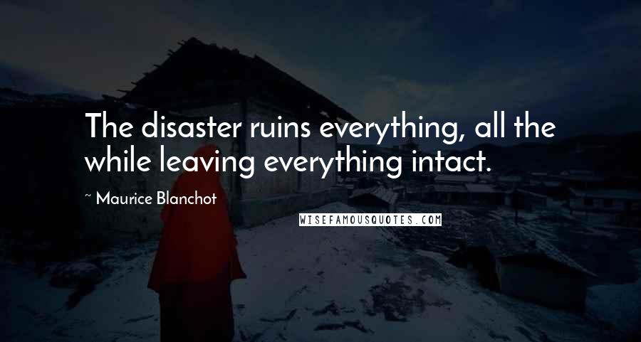 Maurice Blanchot Quotes: The disaster ruins everything, all the while leaving everything intact.