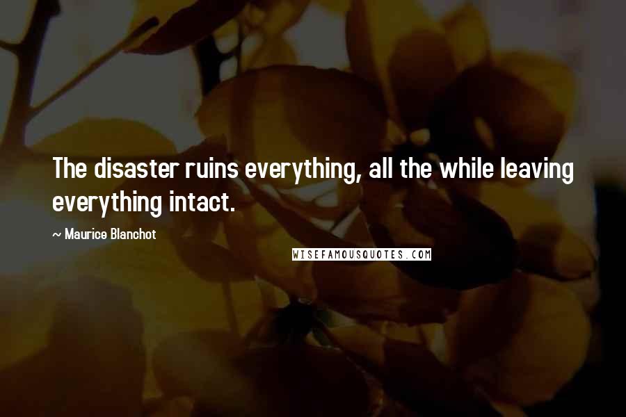 Maurice Blanchot Quotes: The disaster ruins everything, all the while leaving everything intact.