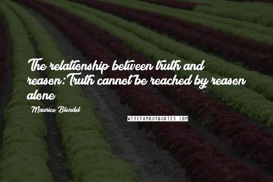 Maurice Blondel Quotes: The relationship between truth and reason:Truth cannot be reached by reason alone!