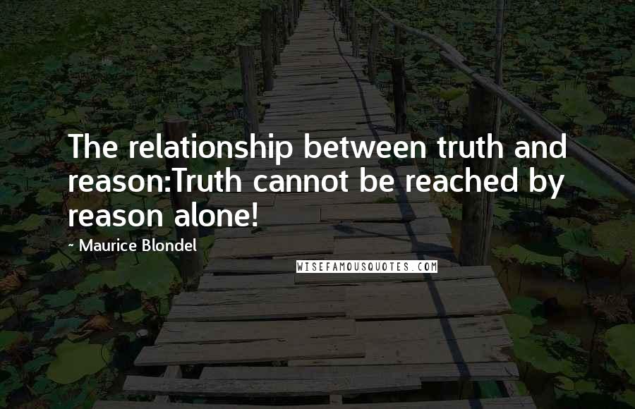 Maurice Blondel Quotes: The relationship between truth and reason:Truth cannot be reached by reason alone!