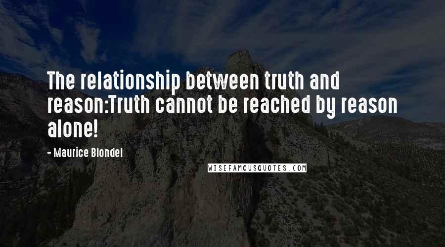 Maurice Blondel Quotes: The relationship between truth and reason:Truth cannot be reached by reason alone!