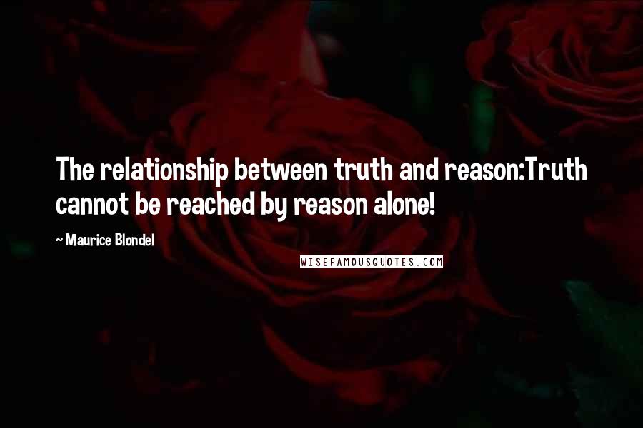 Maurice Blondel Quotes: The relationship between truth and reason:Truth cannot be reached by reason alone!