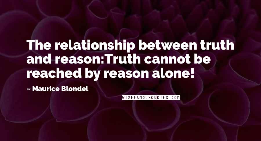 Maurice Blondel Quotes: The relationship between truth and reason:Truth cannot be reached by reason alone!