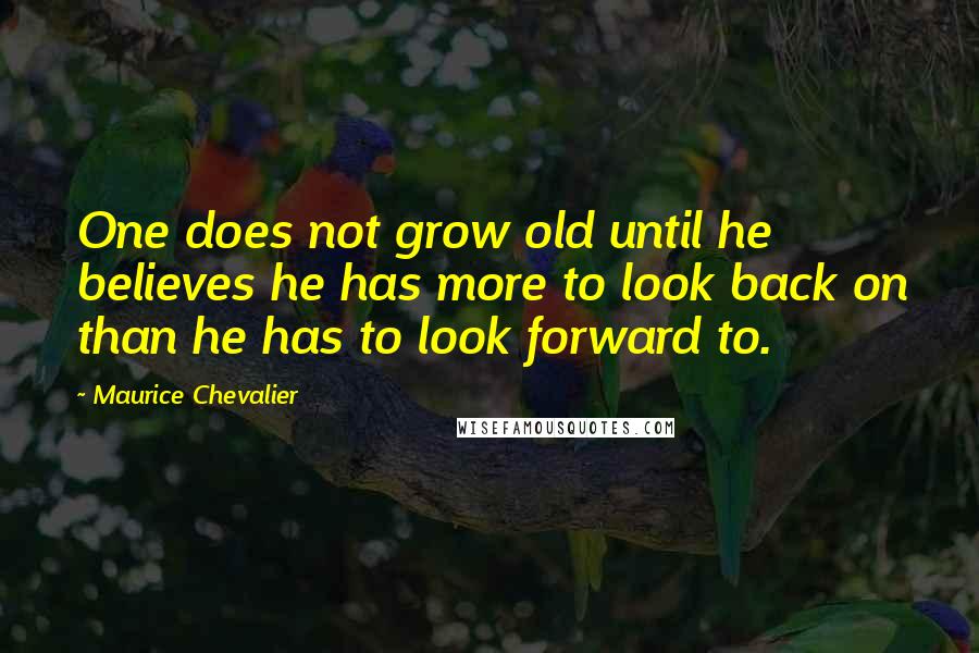 Maurice Chevalier Quotes: One does not grow old until he believes he has more to look back on than he has to look forward to.