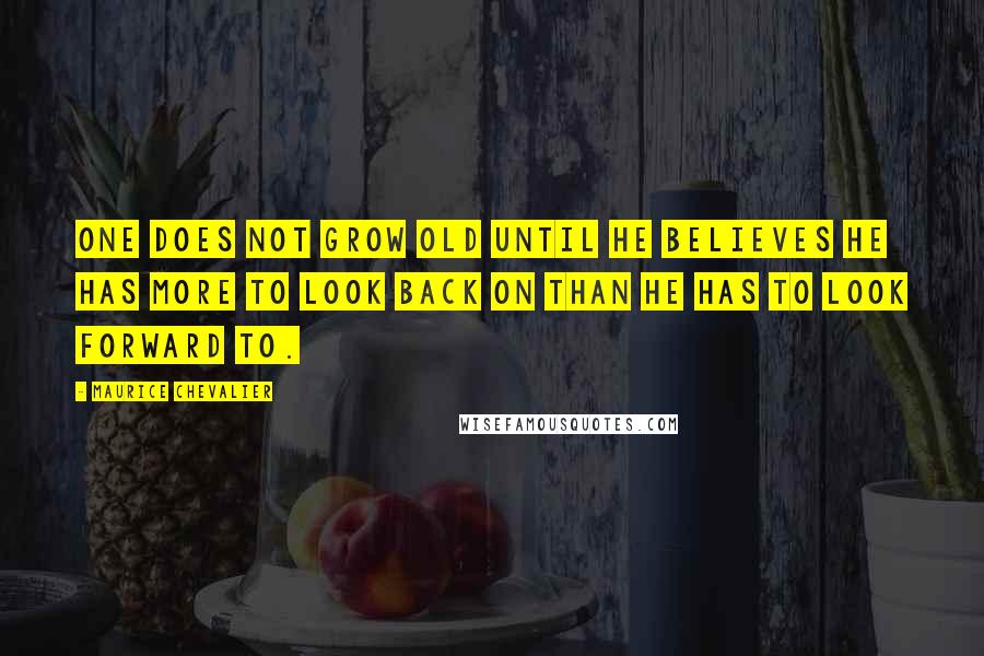 Maurice Chevalier Quotes: One does not grow old until he believes he has more to look back on than he has to look forward to.