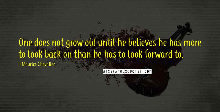 Maurice Chevalier Quotes: One does not grow old until he believes he has more to look back on than he has to look forward to.