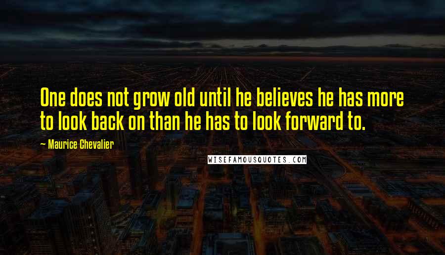 Maurice Chevalier Quotes: One does not grow old until he believes he has more to look back on than he has to look forward to.