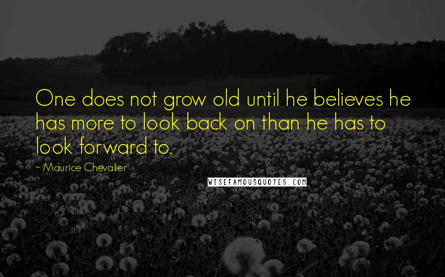 Maurice Chevalier Quotes: One does not grow old until he believes he has more to look back on than he has to look forward to.