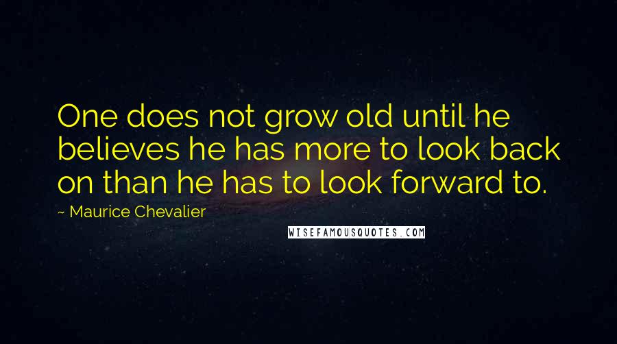 Maurice Chevalier Quotes: One does not grow old until he believes he has more to look back on than he has to look forward to.