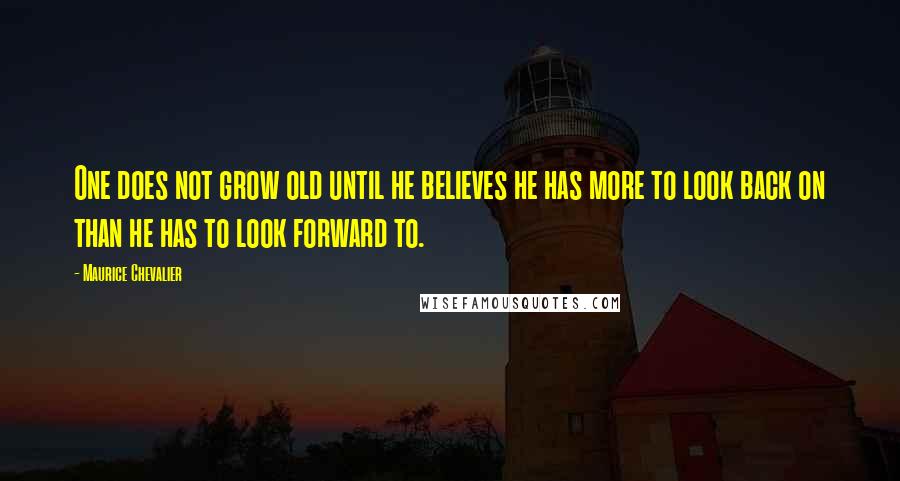 Maurice Chevalier Quotes: One does not grow old until he believes he has more to look back on than he has to look forward to.