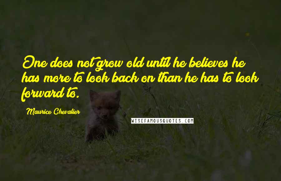 Maurice Chevalier Quotes: One does not grow old until he believes he has more to look back on than he has to look forward to.
