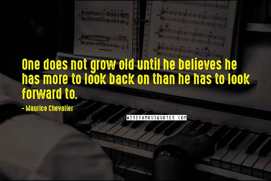 Maurice Chevalier Quotes: One does not grow old until he believes he has more to look back on than he has to look forward to.